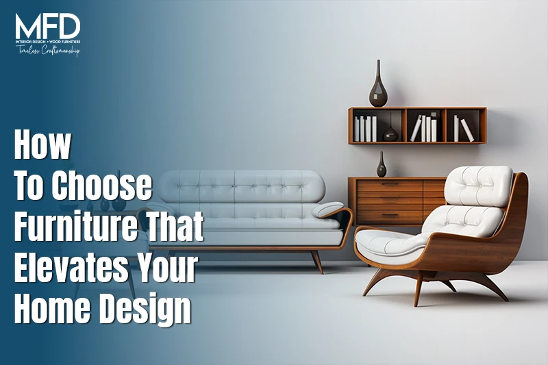 How to Choose Furniture That Elevates Your Home Design?