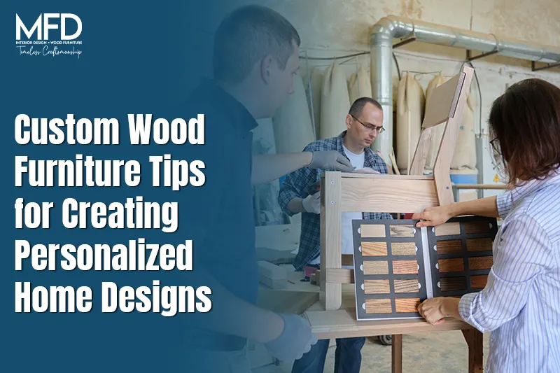 Custom Wood Furniture Tips for Creating Personalized Home Designs